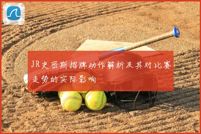 JR史密斯招牌动作解析及其对比赛走势的实际影响