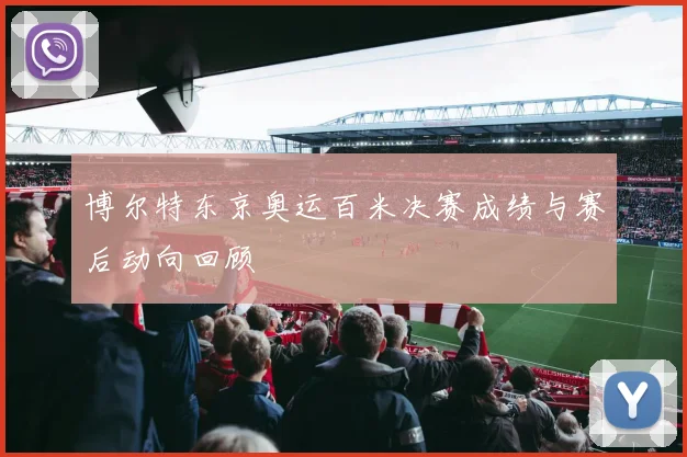 博尔特东京奥运百米决赛成绩与赛后动向回顾