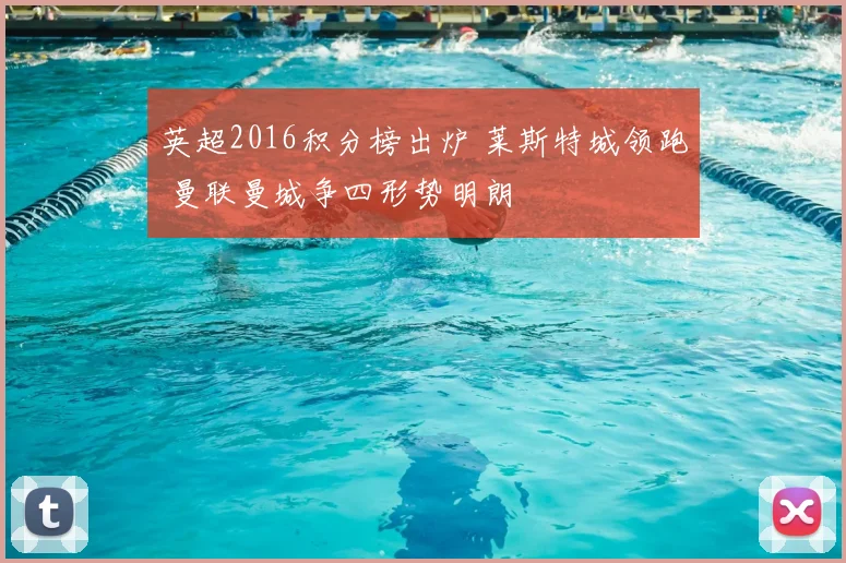 英超2016积分榜出炉 莱斯特城领跑 曼联曼城争四形势明朗