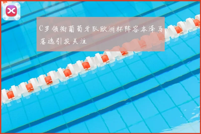 C罗领衔葡萄牙队欧洲杯阵容本泽马落选引发关注