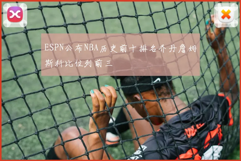 ESPN公布NBA历史前十排名乔丹詹姆斯科比位列前三