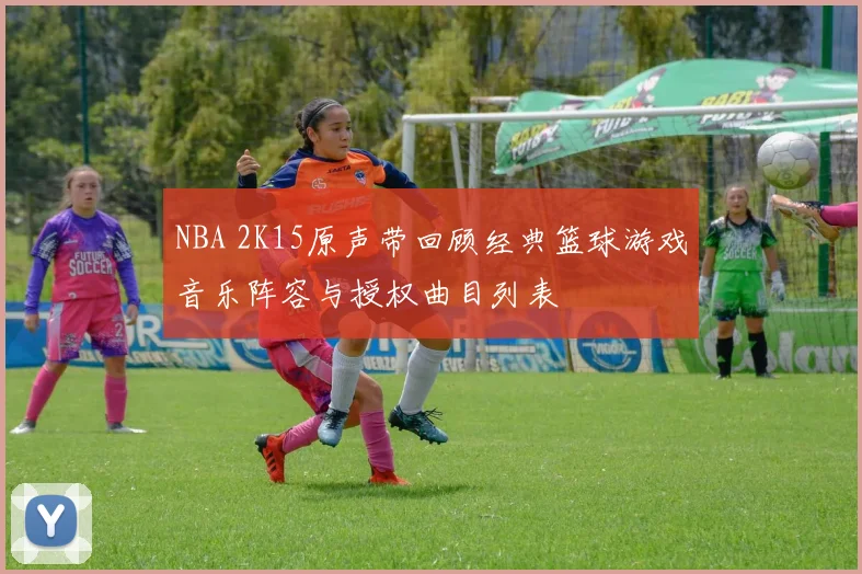 NBA 2K15原声带回顾经典篮球游戏音乐阵容与授权曲目列表